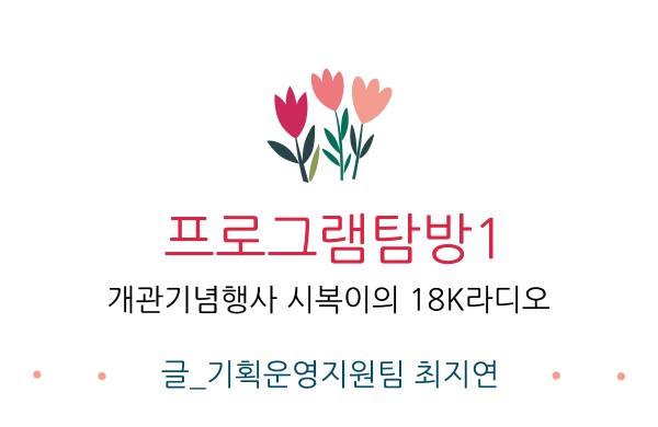 프로그램탐방1 개관기념행사 시복이의 18K라디오 글 기획운영지원팀 최지연