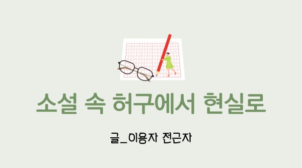 소설 속 허구에서 현실로. 글_이용자 전근자