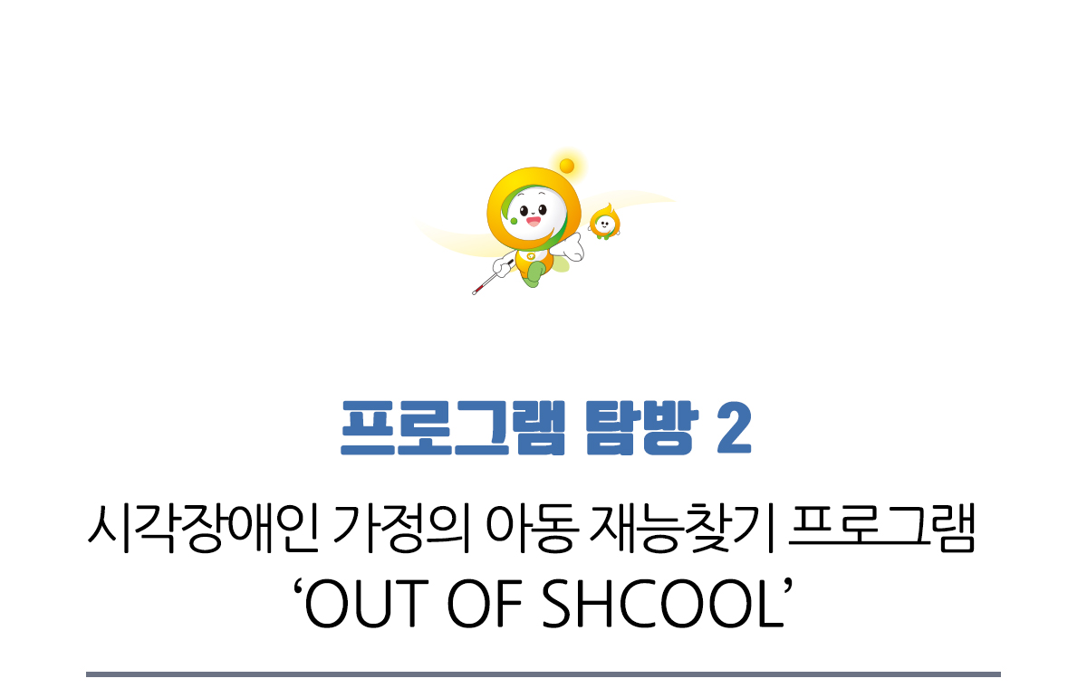 프로그램 탐방 2, 시각장애인 가정의 아동 재능찾기 프로그램 OUT OF SHCOOL