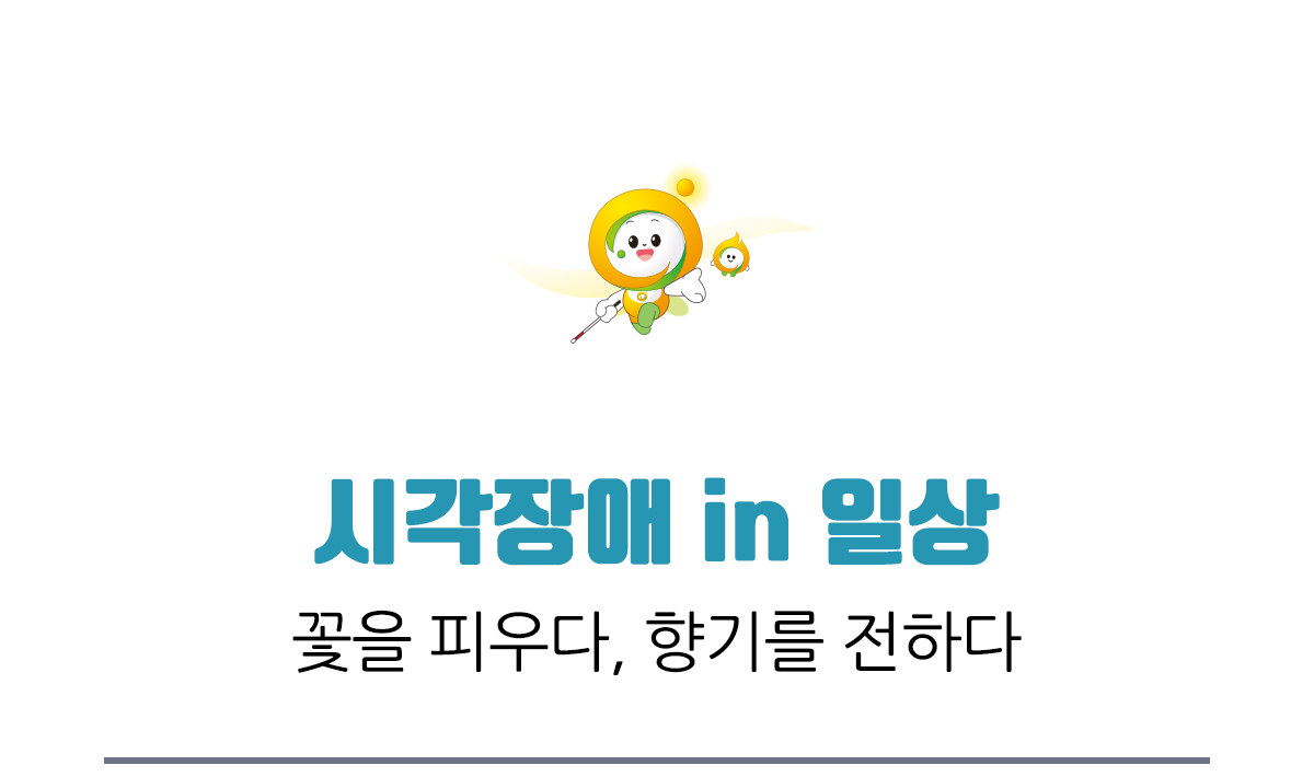 시각장애 in 일상, 꽃을 피우다, 향기를 전하다