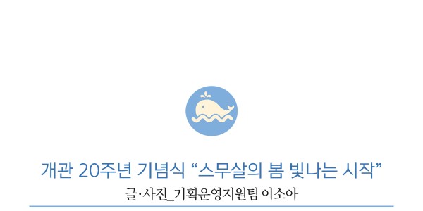 개관 20주년 기념식 “스무살의 봄 빛나는 시작”         글·사진_기획운영지원팀 이소아