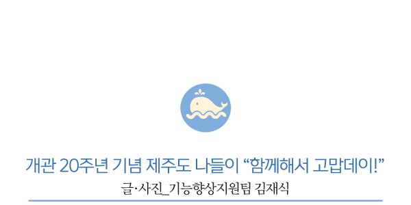 개관 20주년 기념 제주도 나들이 “함께해서 고맙데이!”         글·사진_기능향상지원팀 김재식
