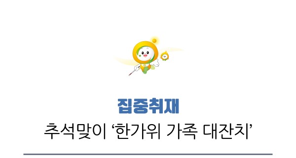 집중취재, 추석맞이 “한가위 가족 대잔치