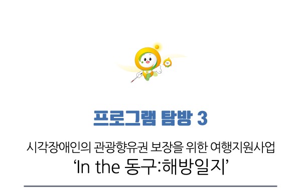 프로그램 탐방 3, 시각장애인의 관광향유권 보장을 위한 여행지원사업 In the 동구:해방일지