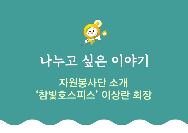 나누고 싶은 이야기 자원봉사단 소개 참빛호스피스 이상란 회장