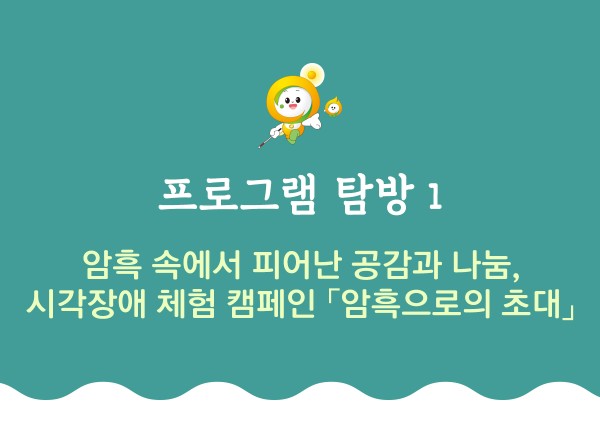 프로그램 탐방1 암흑 속에서 피어난 공감과 나눔 시각장애 체험 캠페인 암흑으로의 초대